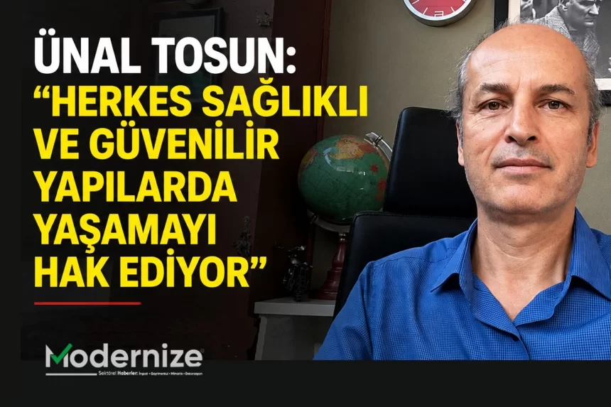 Ünal Tosun: “Herkes Sağlıklı Ve Güvenilir Yapılarda Yaşamayı Hak Ediyor”